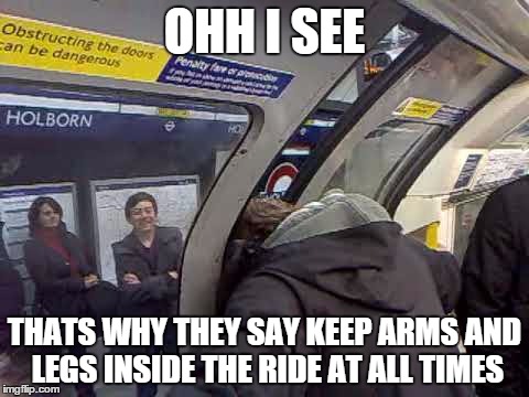 OHH I SEE; THATS WHY THEY SAY KEEP ARMS AND LEGS INSIDE THE RIDE AT ALL TIMES | image tagged in stuck in door | made w/ Imgflip meme maker