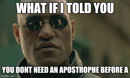 Matrix Morpheus Meme | WHAT IF I TOLD YOU YOU DONT NEED AN APOSTROPHE BEFORE A | image tagged in memes,matrix morpheus | made w/ Imgflip meme maker