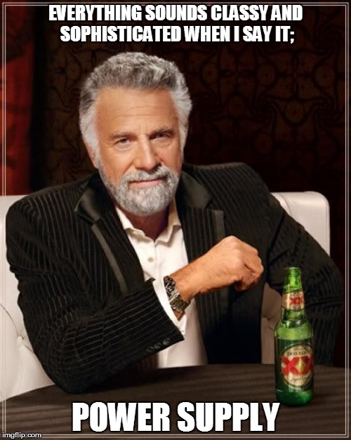 The Most Interesting Man In The World | EVERYTHING SOUNDS CLASSY AND SOPHISTICATED WHEN I SAY IT;; POWER SUPPLY | image tagged in memes,the most interesting man in the world | made w/ Imgflip meme maker