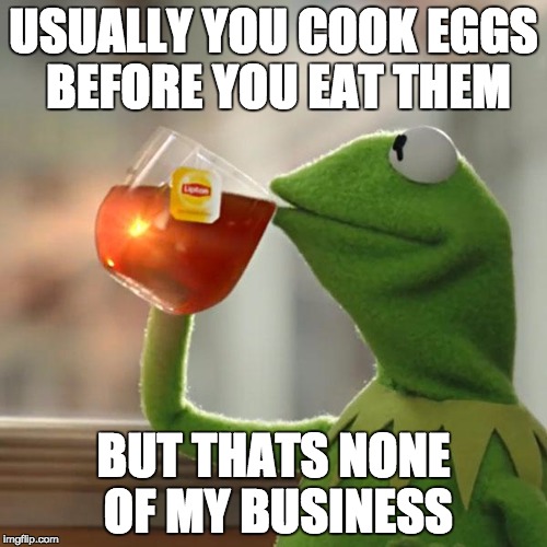 But That's None Of My Business | USUALLY YOU COOK EGGS BEFORE YOU EAT THEM; BUT THATS NONE OF MY BUSINESS | image tagged in memes,but thats none of my business,kermit the frog | made w/ Imgflip meme maker