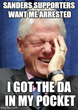 Bill Clinton Laughing | SANDERS SUPPORTERS WANT ME ARRESTED; I GOT THE DA IN MY POCKET | image tagged in bill clinton laughing | made w/ Imgflip meme maker