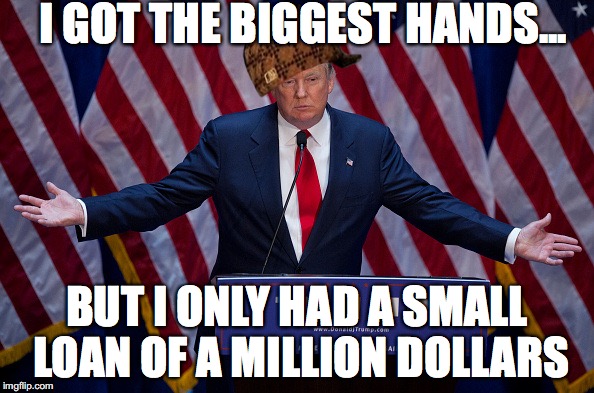Donald Trump | I GOT THE BIGGEST HANDS... BUT I ONLY HAD A SMALL LOAN OF A MILLION DOLLARS | image tagged in donald trump,scumbag | made w/ Imgflip meme maker