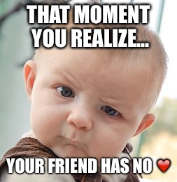Skeptical Baby | THAT MOMENT YOU REALIZE... YOUR FRIEND HAS NO ❤️ | image tagged in memes,skeptical baby | made w/ Imgflip meme maker