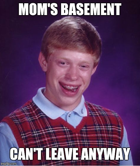 Bad Luck Brian Meme | MOM'S BASEMENT CAN'T LEAVE ANYWAY | image tagged in memes,bad luck brian | made w/ Imgflip meme maker