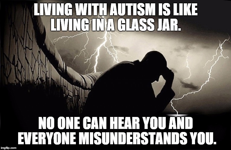 Life In A Jar | LIVING WITH AUTISM IS LIKE LIVING IN A GLASS JAR. NO ONE CAN HEAR YOU AND EVERYONE MISUNDERSTANDS YOU. | image tagged in autism,aspie | made w/ Imgflip meme maker