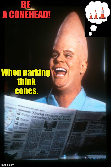 BE A CONEHEAD! When parking think cones. | image tagged in conehead | made w/ Imgflip meme maker
