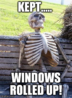 Waiting Skeleton Meme | KEPT..... WINDOWS ROLLED UP! | image tagged in memes,waiting skeleton | made w/ Imgflip meme maker