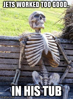 Waiting Skeleton Meme | JETS WORKED TOO GOOD.. IN HIS TUB | image tagged in memes,waiting skeleton | made w/ Imgflip meme maker