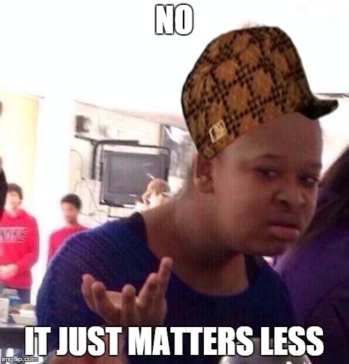 NO IT JUST MATTERS LESS | image tagged in memes,black girl wat,scumbag | made w/ Imgflip meme maker