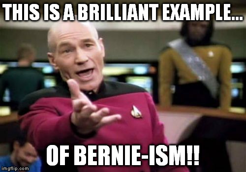 Picard Wtf Meme | THIS IS A BRILLIANT EXAMPLE... OF BERNIE-ISM!! | image tagged in memes,picard wtf | made w/ Imgflip meme maker