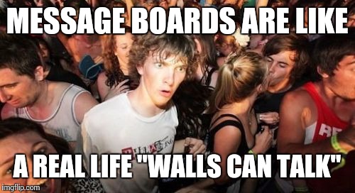 Sudden Clarity Clarence Meme | MESSAGE BOARDS ARE LIKE; A REAL LIFE "WALLS CAN TALK" | image tagged in memes,sudden clarity clarence | made w/ Imgflip meme maker