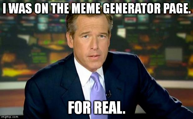 Does anyone else remember it? | I WAS ON THE MEME GENERATOR PAGE. FOR REAL. | image tagged in memes,brian williams was there | made w/ Imgflip meme maker