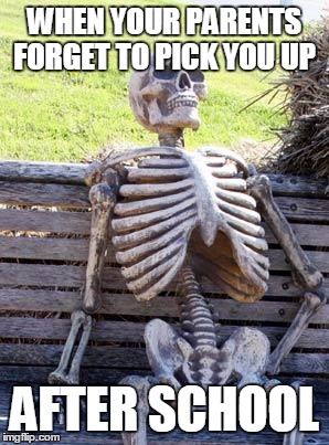 Waiting Skeleton | WHEN YOUR PARENTS FORGET TO PICK YOU UP; AFTER SCHOOL | image tagged in memes,waiting skeleton | made w/ Imgflip meme maker