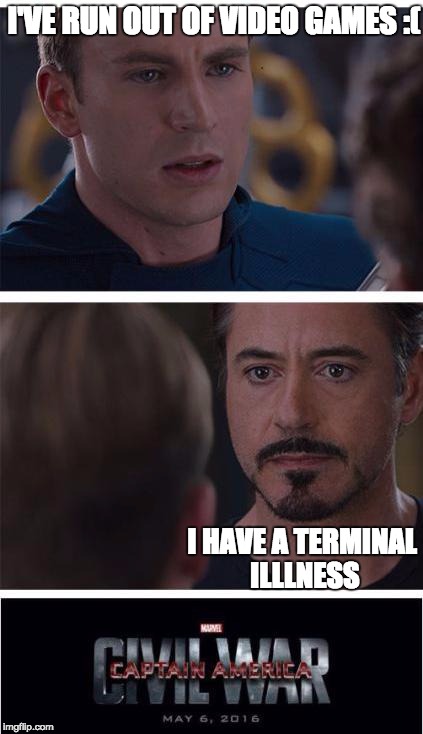 Marvel Civil War 1 | I'VE RUN OUT OF VIDEO GAMES :(; I HAVE A TERMINAL ILLLNESS | image tagged in memes,marvel civil war 1 | made w/ Imgflip meme maker