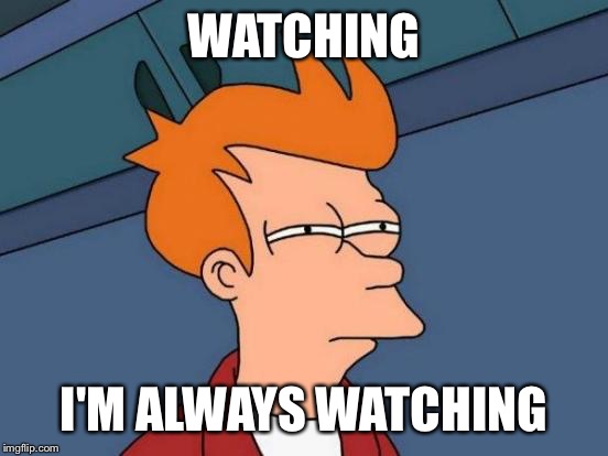 Futurama Fry | WATCHING; I'M ALWAYS WATCHING | image tagged in memes,futurama fry | made w/ Imgflip meme maker