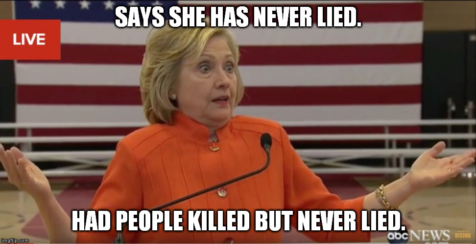 Hilary Clinton IDK | SAYS SHE HAS NEVER LIED. HAD PEOPLE KILLED BUT NEVER LIED. | image tagged in hilary clinton idk | made w/ Imgflip meme maker