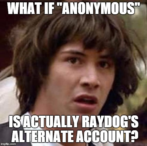 "anonymous" is always on the front page. | WHAT IF "ANONYMOUS"; IS ACTUALLY RAYDOG'S ALTERNATE ACCOUNT? | image tagged in memes,conspiracy keanu | made w/ Imgflip meme maker
