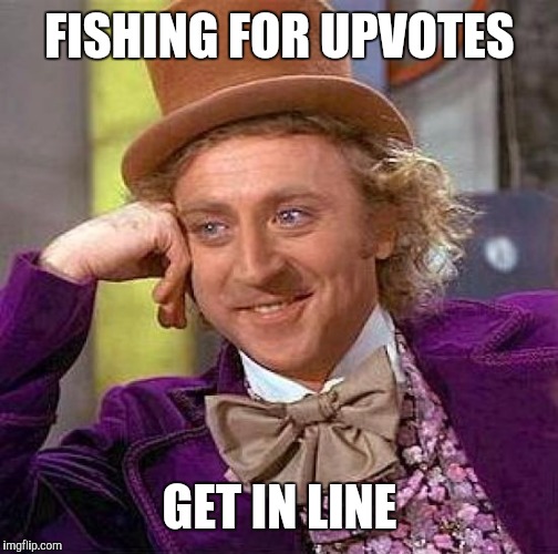 Creepy Condescending Wonka Meme | FISHING FOR UPVOTES GET IN LINE | image tagged in memes,creepy condescending wonka | made w/ Imgflip meme maker