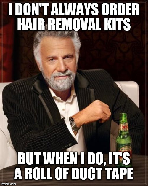 The Most Interesting Man In The World Meme | I DON'T ALWAYS ORDER HAIR REMOVAL KITS BUT WHEN I DO, IT'S A ROLL OF DUCT TAPE | image tagged in memes,the most interesting man in the world | made w/ Imgflip meme maker