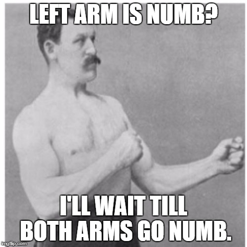 Overly Manly Man | LEFT ARM IS NUMB? I'LL WAIT TILL BOTH ARMS GO NUMB. | image tagged in memes,overly manly man | made w/ Imgflip meme maker