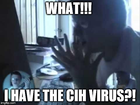 AGK got the CIH virus  | WHAT!!! I HAVE THE CIH VIRUS?! | image tagged in angry german kid | made w/ Imgflip meme maker