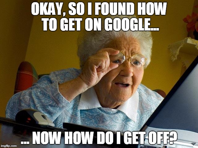 Grandma Finds The Internet Meme | OKAY, SO I FOUND HOW TO GET ON GOOGLE... ... NOW HOW DO I GET OFF? | image tagged in memes,grandma finds the internet | made w/ Imgflip meme maker