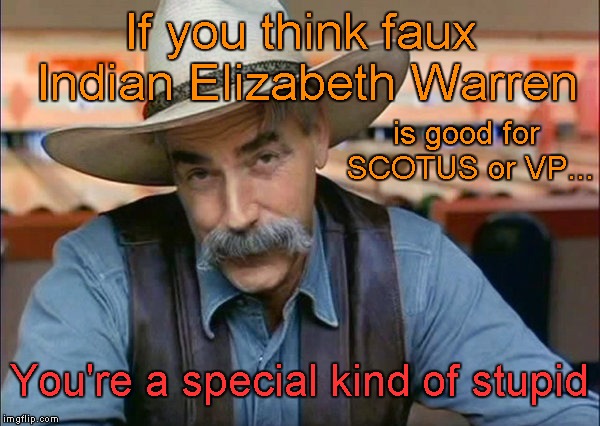 Elizabeth Warren | If you think faux Indian Elizabeth Warren; is good for SCOTUS or VP... You're a special kind of stupid | image tagged in sam elliott special kind of stupid | made w/ Imgflip meme maker