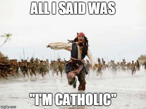 Jack Sparrow Being Chased | ALL I SAID WAS; "I'M CATHOLIC" | image tagged in memes,jack sparrow being chased | made w/ Imgflip meme maker