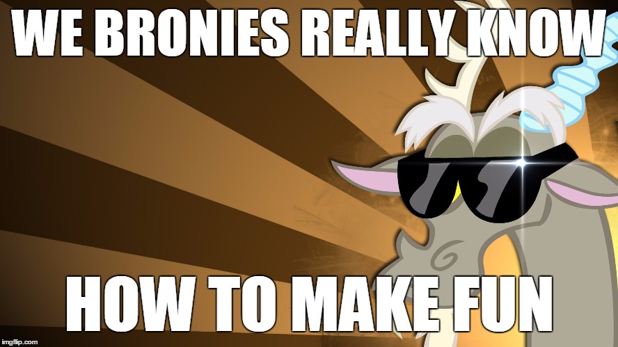 the spirit of disharmony and chaos | WE BRONIES REALLY KNOW; HOW TO MAKE FUN | image tagged in bronies | made w/ Imgflip meme maker