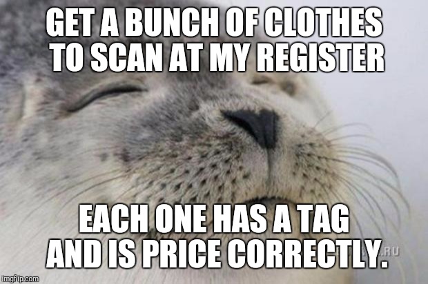 Happy Seal | GET A BUNCH OF CLOTHES TO SCAN AT MY REGISTER; EACH ONE HAS A TAG AND IS PRICE CORRECTLY. | image tagged in happy seal,AdviceAnimals | made w/ Imgflip meme maker