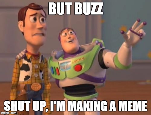 X, X Everywhere | BUT BUZZ; SHUT UP, I'M MAKING A MEME | image tagged in memes,x x everywhere | made w/ Imgflip meme maker