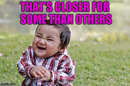 Evil Toddler Meme | THAT'S CLOSER FOR SOME THAN OTHERS | image tagged in memes,evil toddler | made w/ Imgflip meme maker