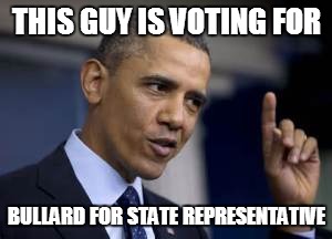 THIS GUY IS VOTING FOR; BULLARD FOR STATE REPRESENTATIVE | image tagged in elections,election 2016 | made w/ Imgflip meme maker