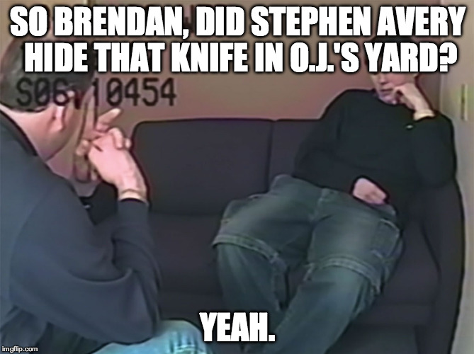 Brendan Dassey | SO BRENDAN, DID STEPHEN AVERY HIDE THAT KNIFE IN O.J.'S YARD? YEAH. | image tagged in brendan dassey | made w/ Imgflip meme maker