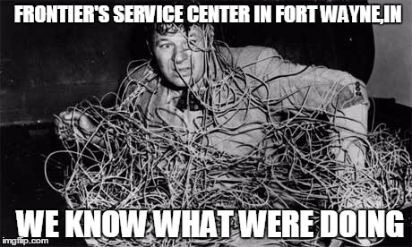 frontier in Fort WAYNE,IN | FRONTIER'S SERVICE CENTER IN FORT WAYNE,IN; WE KNOW WHAT WERE DOING | image tagged in frontier sucks | made w/ Imgflip meme maker