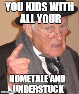 Back In My Day Meme | YOU KIDS WITH ALL YOUR; HOMETALE AND UNDERSTUCK | image tagged in memes,back in my day | made w/ Imgflip meme maker