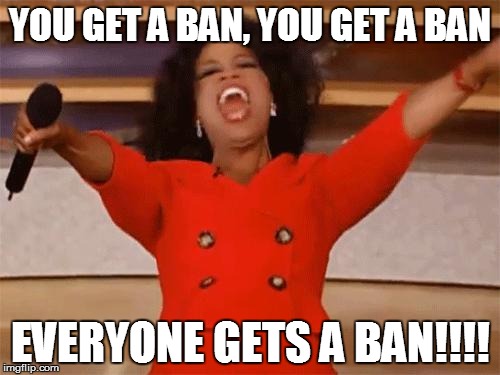 oprah | YOU GET A BAN, YOU GET A BAN; EVERYONE GETS A BAN!!!! | image tagged in oprah | made w/ Imgflip meme maker