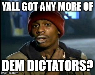 Y'all Got Any More Of That Meme | YALL GOT ANY MORE OF DEM DICTATORS? | image tagged in memes,yall got any more of | made w/ Imgflip meme maker