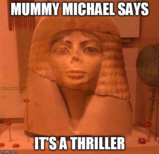 Entombed Michael Jackson says (enter one of his lyrics) | MUMMY MICHAEL SAYS; IT'S A THRILLER | image tagged in entombed michael jackson says enter one of his lyrics | made w/ Imgflip meme maker