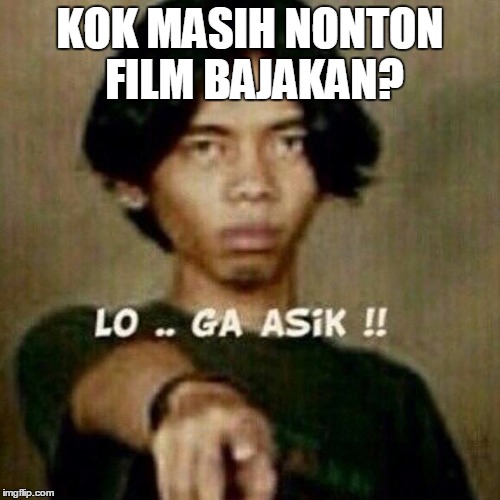 KOK MASIH NONTON FILM BAJAKAN? | made w/ Imgflip meme maker