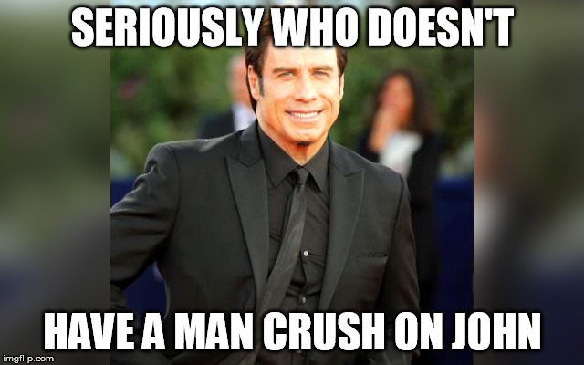 man crush  travolta | SERIOUSLY WHO DOESN'T; HAVE A MAN CRUSH ON JOHN | image tagged in original meme | made w/ Imgflip meme maker