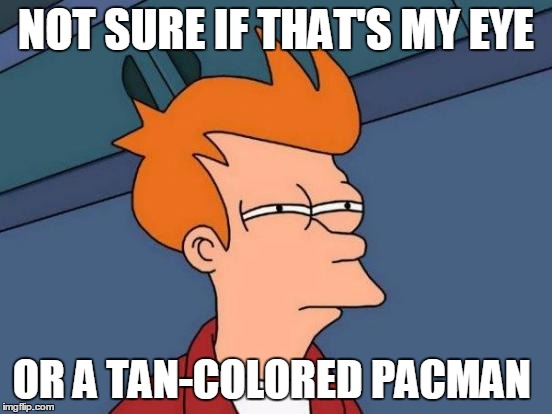 Futurama Fry Meme | NOT SURE IF THAT'S MY EYE OR A TAN-COLORED PACMAN | image tagged in memes,futurama fry | made w/ Imgflip meme maker