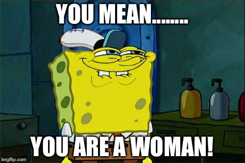 Don't You Squidward | YOU MEAN........ YOU ARE A WOMAN! | image tagged in memes,dont you squidward | made w/ Imgflip meme maker