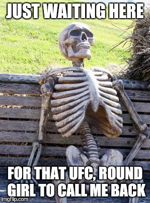 Waiting Skeleton | JUST WAITING HERE; FOR THAT UFC, ROUND GIRL TO CALL ME BACK | image tagged in memes,waiting skeleton | made w/ Imgflip meme maker