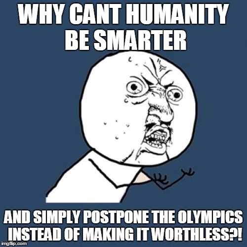 Y U No | WHY CANT HUMANITY BE SMARTER; AND SIMPLY POSTPONE THE OLYMPICS INSTEAD OF MAKING IT WORTHLESS?! | image tagged in memes,y u no | made w/ Imgflip meme maker