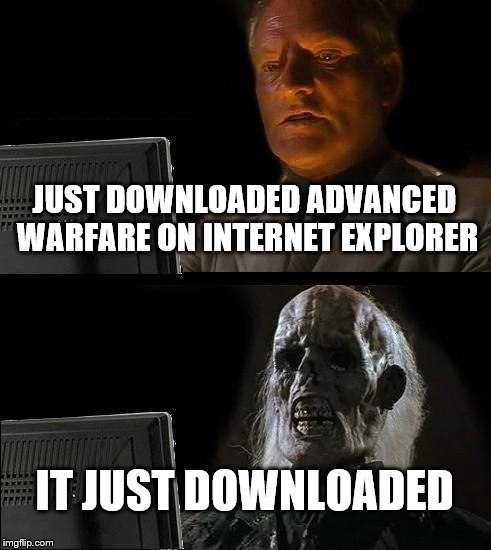 I'll Just Wait Here Meme | JUST DOWNLOADED ADVANCED WARFARE ON INTERNET EXPLORER; IT JUST DOWNLOADED | image tagged in memes,ill just wait here | made w/ Imgflip meme maker