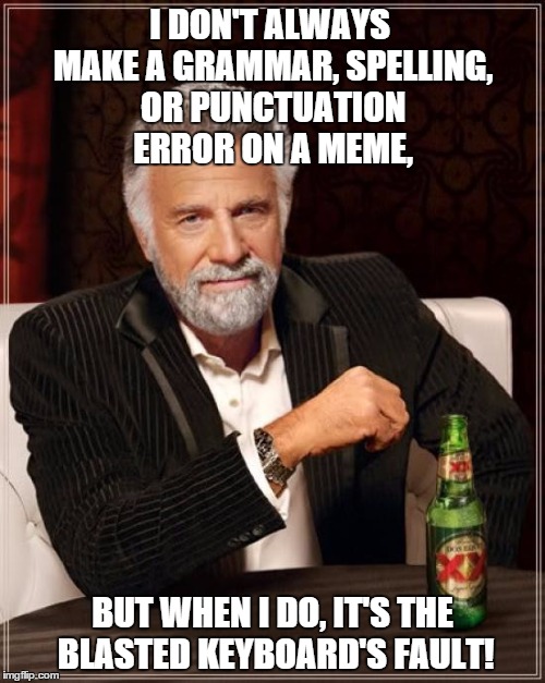 The O key is especially screwy. | I DON'T ALWAYS MAKE A GRAMMAR, SPELLING, OR PUNCTUATION ERROR ON A MEME, BUT WHEN I DO, IT'S THE BLASTED KEYBOARD'S FAULT! | image tagged in memes,the most interesting man in the world,grammar nazi | made w/ Imgflip meme maker