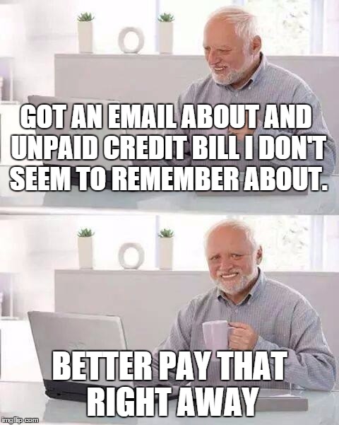 Harold takes care of bill | GOT AN EMAIL ABOUT AND UNPAID CREDIT BILL I DON'T SEEM TO REMEMBER ABOUT. BETTER PAY THAT RIGHT AWAY | image tagged in memes,hide the pain harold,email frauds | made w/ Imgflip meme maker