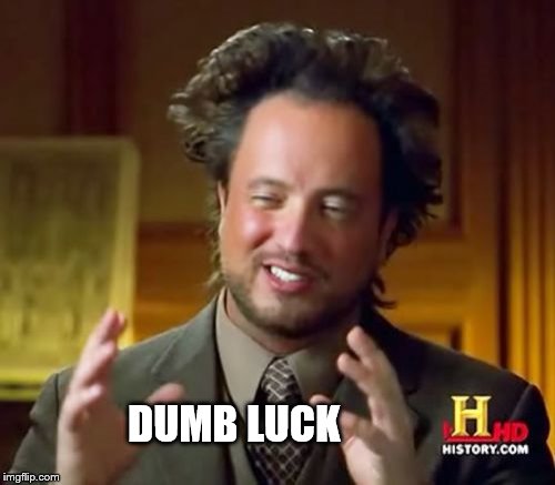 Ancient Aliens Meme | DUMB LUCK | image tagged in memes,ancient aliens | made w/ Imgflip meme maker