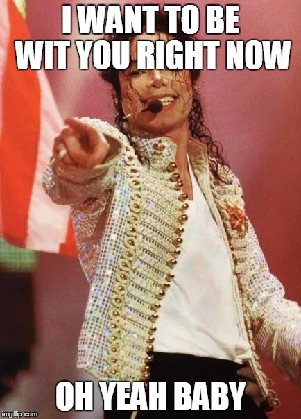 Michael Jackson Pointing | I WANT TO BE WIT YOU RIGHT NOW; OH YEAH BABY | image tagged in michael jackson pointing | made w/ Imgflip meme maker